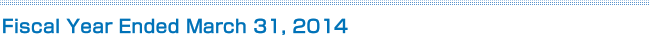 Fiscal Year Ended March 31, 2014