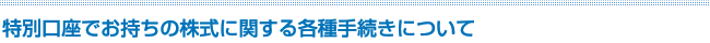 特別口座でお持ちの株式に関する各種手続きについて