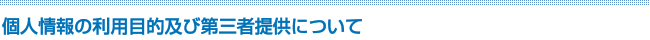 個人情報の利用目的及び第三者提供について