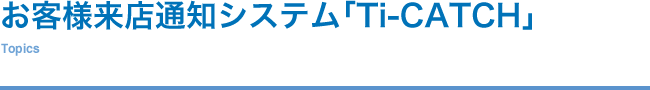 お客様来店通知システム「Ti-CATCH」